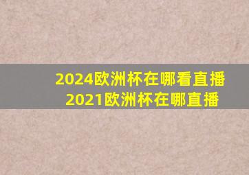 2024欧洲杯在哪看直播 2021欧洲杯在哪直播